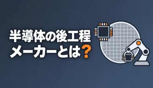 半導体の後工程メーカーとは？日本の主な会社を工程別に、応募先を専門別に解説