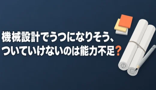機械設計でうつになりそう、ついていけないのは能力不足？見分け方と相談先を解説
